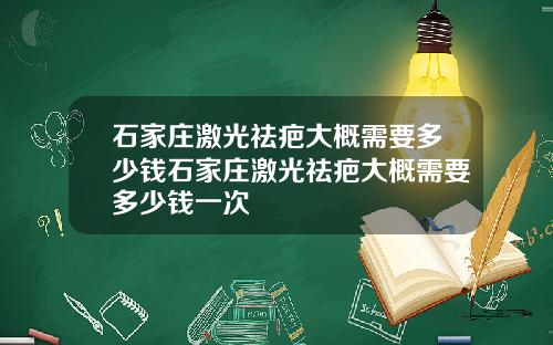 石家庄激光祛疤大概需要多少钱石家庄激光祛疤大概需要多少钱一次