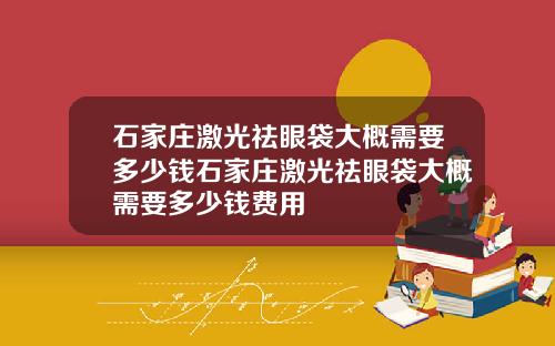 石家庄激光祛眼袋大概需要多少钱石家庄激光祛眼袋大概需要多少钱费用