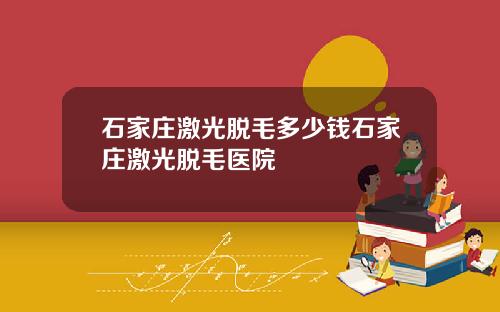 石家庄激光脱毛多少钱石家庄激光脱毛医院