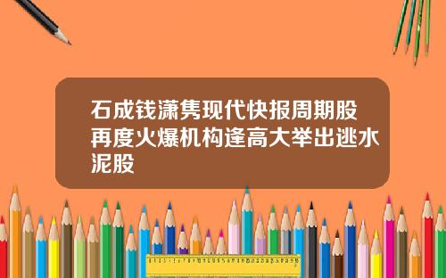 石成钱潇隽现代快报周期股再度火爆机构逢高大举出逃水泥股