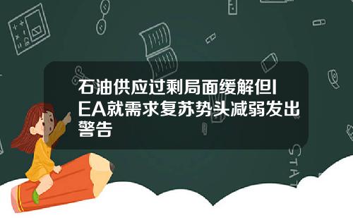 石油供应过剩局面缓解但IEA就需求复苏势头减弱发出警告