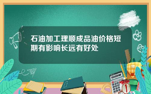 石油加工理顺成品油价格短期有影响长远有好处