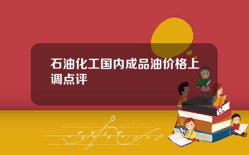 石油化工国内成品油价格上调点评