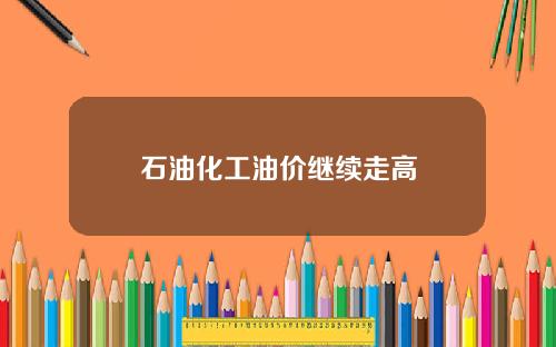 石油化工油价继续走高