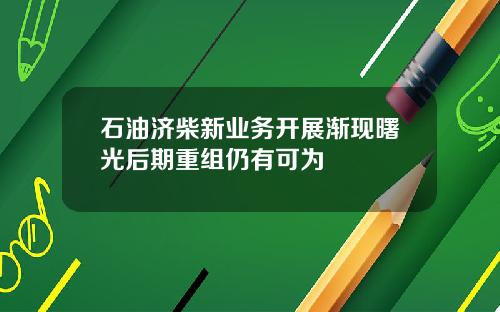 石油济柴新业务开展渐现曙光后期重组仍有可为