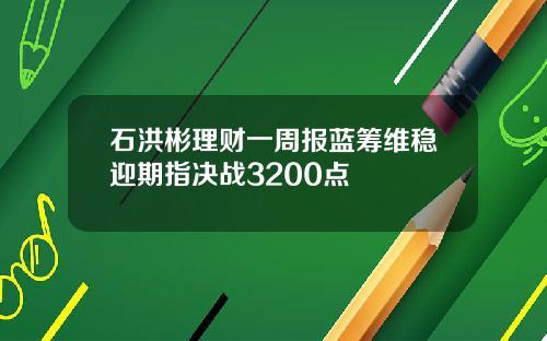 石洪彬理财一周报蓝筹维稳迎期指决战3200点