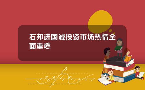 石邦进国诚投资市场热情全面重燃