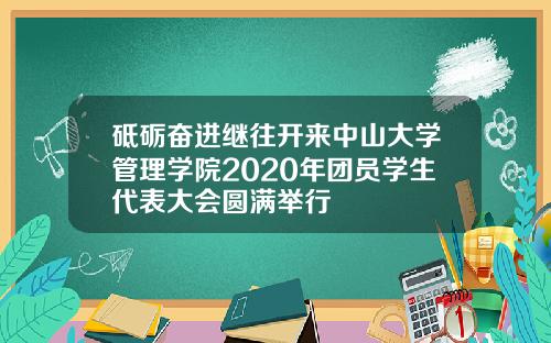 砥砺奋进继往开来中山大学管理学院2020年团员学生代表大会圆满举行