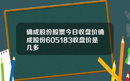 确成股份股票今日收盘价确成股份605183收盘价是几多