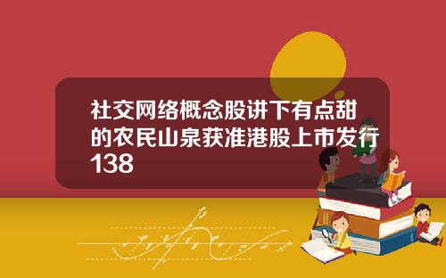 社交网络概念股讲下有点甜的农民山泉获准港股上市发行138