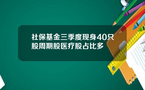 社保基金三季度现身40只股周期股医疗股占比多