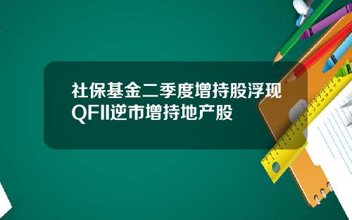 社保基金二季度增持股浮现QFII逆市增持地产股