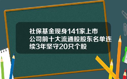 社保基金现身141家上市公司前十大流通股股东名单连续3年坚守20只个股