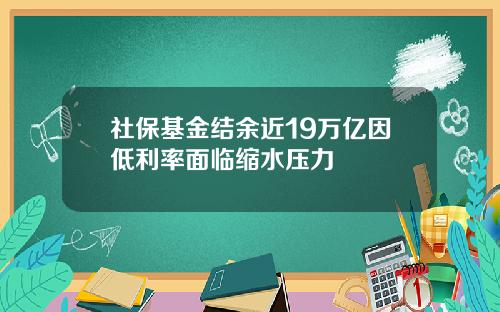 社保基金结余近19万亿因低利率面临缩水压力