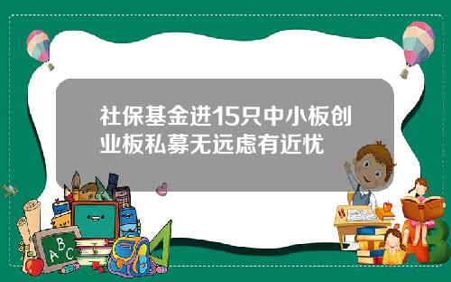 社保基金进15只中小板创业板私募无远虑有近忧