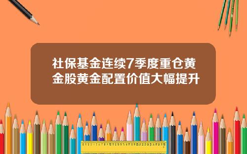 社保基金连续7季度重仓黄金股黄金配置价值大幅提升