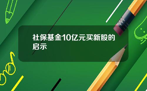 社保基金10亿元买新股的启示