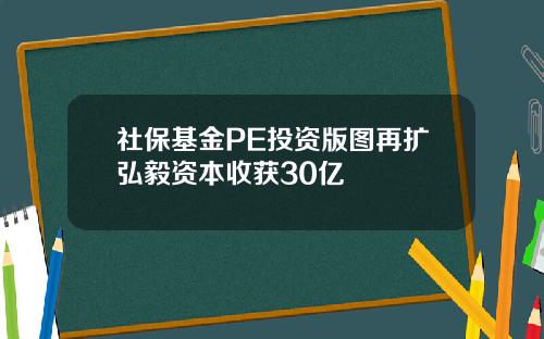 社保基金PE投资版图再扩弘毅资本收获30亿