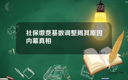 社保缴费基数调整揭其原因内幕真相