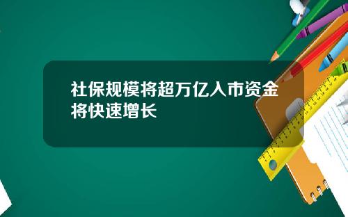 社保规模将超万亿入市资金将快速增长
