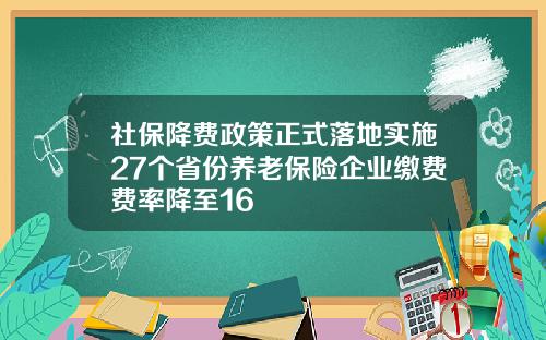 社保降费政策正式落地实施27个省份养老保险企业缴费费率降至16