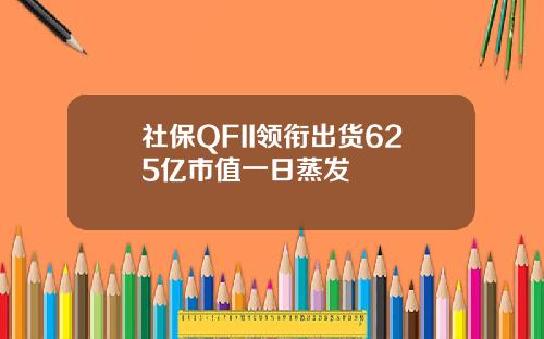 社保QFII领衔出货625亿市值一日蒸发