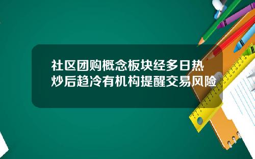 社区团购概念板块经多日热炒后趋冷有机构提醒交易风险