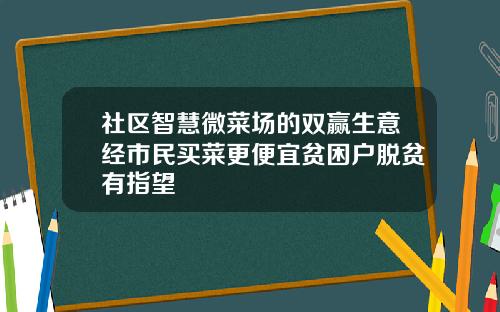 社区智慧微菜场的双赢生意经市民买菜更便宜贫困户脱贫有指望