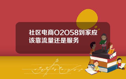 社区电商O2O58到家应该靠流量还是服务