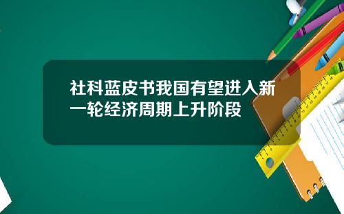 社科蓝皮书我国有望进入新一轮经济周期上升阶段