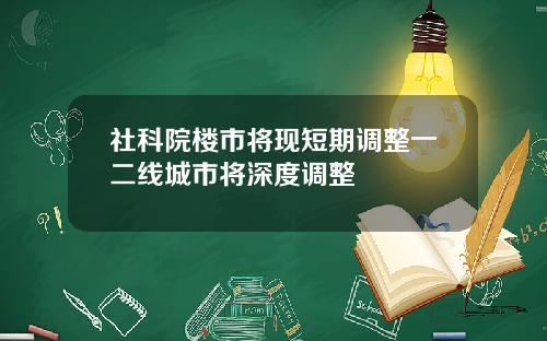 社科院楼市将现短期调整一二线城市将深度调整