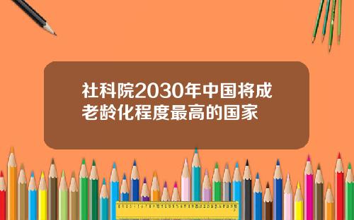 社科院2030年中国将成老龄化程度最高的国家
