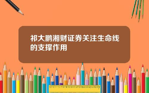 祁大鹏湘财证券关注生命线的支撑作用
