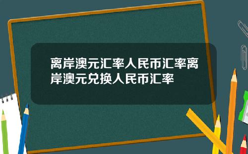 离岸澳元汇率人民币汇率离岸澳元兑换人民币汇率