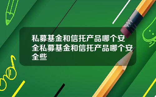 私募基金和信托产品哪个安全私募基金和信托产品哪个安全些