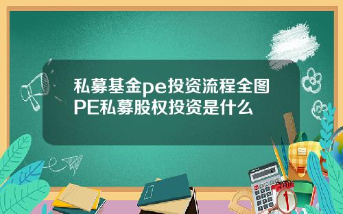 私募基金pe投资流程全图PE私募股权投资是什么