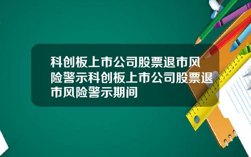 科创板上市公司股票退市风险警示科创板上市公司股票退市风险警示期间