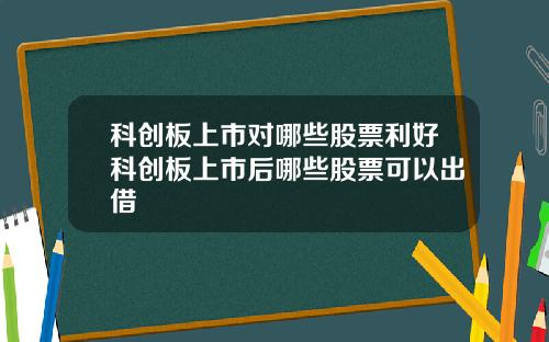科创板上市对哪些股票利好科创板上市后哪些股票可以出借