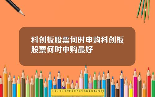 科创板股票何时申购科创板股票何时申购最好