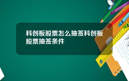 科创板股票怎么抽签科创板股票抽签条件