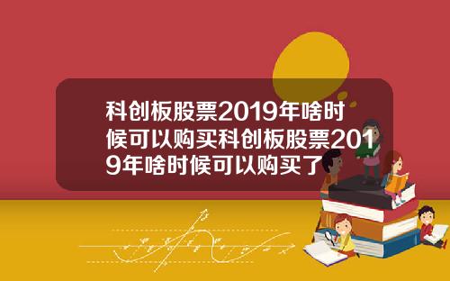 科创板股票2019年啥时候可以购买科创板股票2019年啥时候可以购买了