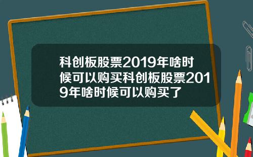 科创板股票2019年啥时候可以购买科创板股票2019年啥时候可以购买了