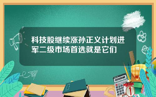 科技股继续涨孙正义计划进军二级市场首选就是它们