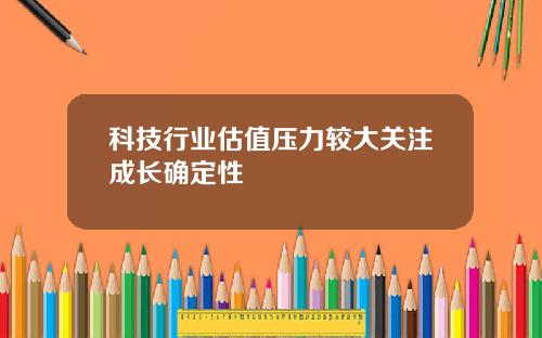 科技行业估值压力较大关注成长确定性