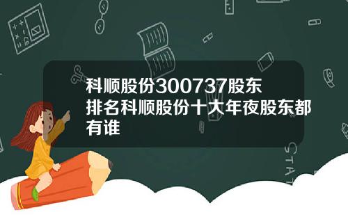 科顺股份300737股东排名科顺股份十大年夜股东都有谁