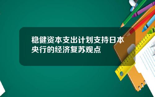 稳健资本支出计划支持日本央行的经济复苏观点