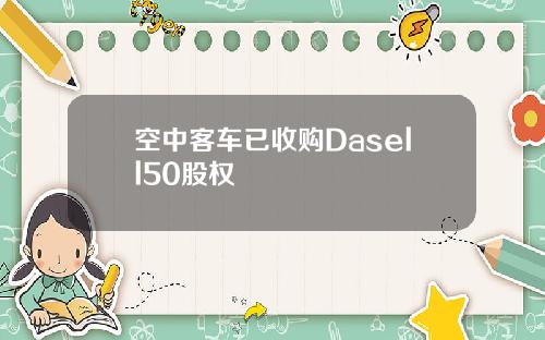 空中客车已收购Dasell50股权