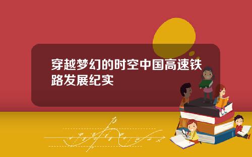 穿越梦幻的时空中国高速铁路发展纪实