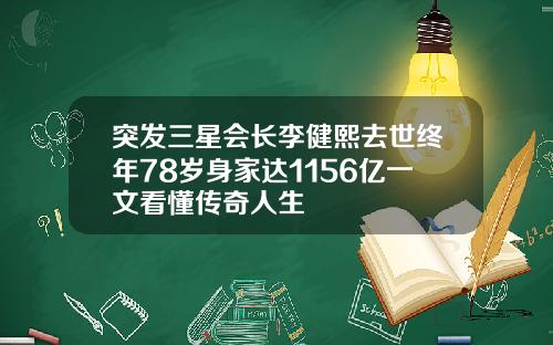 突发三星会长李健熙去世终年78岁身家达1156亿一文看懂传奇人生