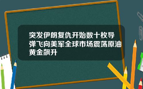 突发伊朗复仇开始数十枚导弹飞向美军全球市场震荡原油黄金飙升